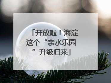 开放啦！海淀这个“亲水乐园”升级归来