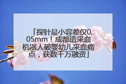 探针最小容差仅0.05mm！成都造采血机器人破婴幼儿采血痛点，获数千万融资