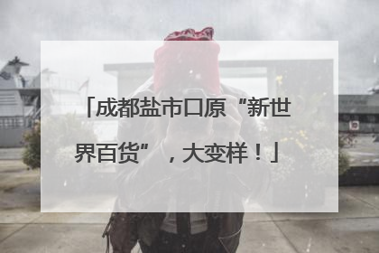 成都盐市口原“新世界百货”，大变样！