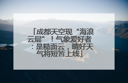 成都天空现“海浪云层”！气象爱好者：是糙面云，晴好天气将短暂上线