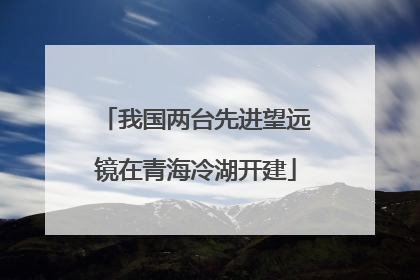 我国两台先进望远镜在青海冷湖开建