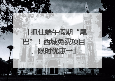 抓住端午假期“尾巴”！西城免费项目、限时优惠→