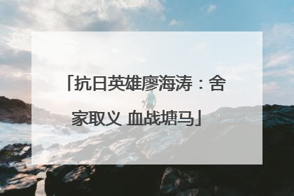 抗日英雄廖海涛：舍家取义 血战塘马