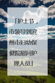 护士节，市领导到滨州市妇幼保健院慰问护理人员