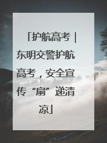 护航高考｜东明交警护航高考，安全宣传“扇”递清凉