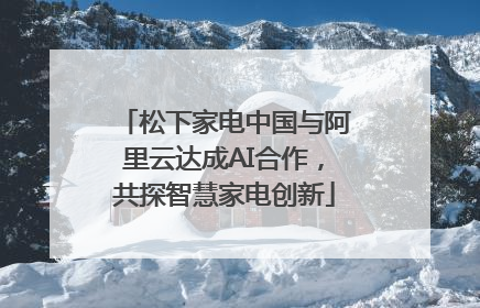 松下家电中国与阿里云达成AI合作，共探智慧家电创新