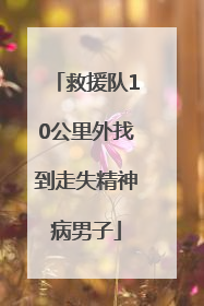 救援队10公里外找到走失精神病男子