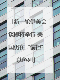 新一轮伊美会谈即将举行 美国仍在“偏袒”以色列