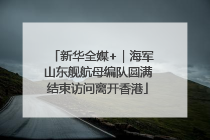 新华全媒+｜海军山东舰航母编队圆满结束访问离开香港