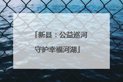 新县：公益巡河守护幸福河湖