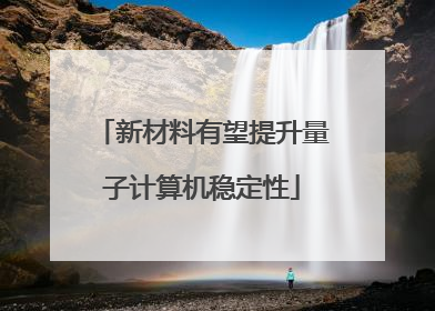 新材料有望提升量子计算机稳定性