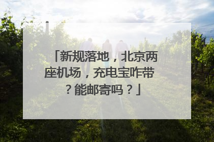 新规落地，北京两座机场，充电宝咋带？能邮寄吗？