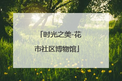 时光之美-花市社区博物馆