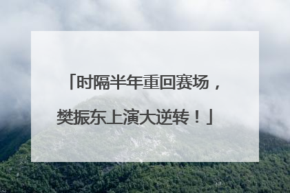时隔半年重回赛场，樊振东上演大逆转！