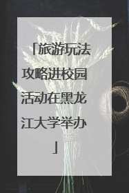 旅游玩法攻略进校园活动在黑龙江大学举办