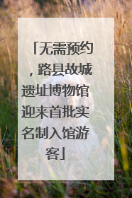 无需预约，路县故城遗址博物馆迎来首批实名制入馆游客