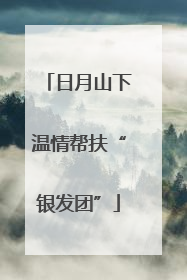 日月山下温情帮扶“银发团”