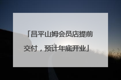 昌平山姆会员店提前交付，预计年底开业