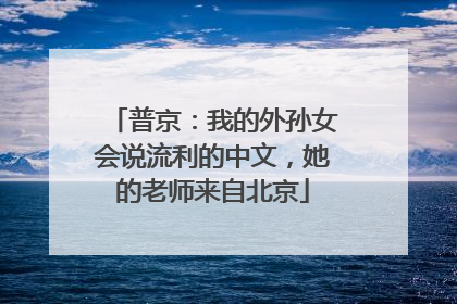普京：我的外孙女会说流利的中文，她的老师来自北京