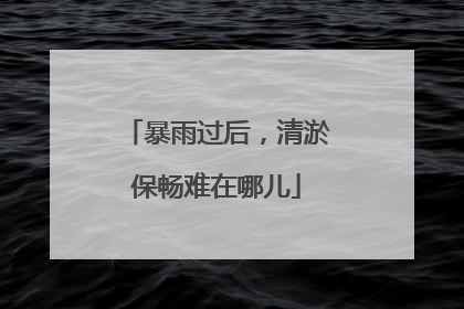 暴雨过后，清淤保畅难在哪儿