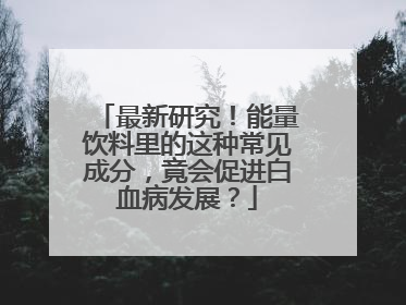 最新研究！能量饮料里的这种常见成分，竟会促进白血病发展？