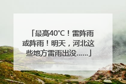 最高40℃！雷阵雨或阵雨！明天，河北这些地方雷雨出没……