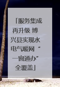服务集成再升级 博兴县实现水电气暖网“一窗通办”全覆盖