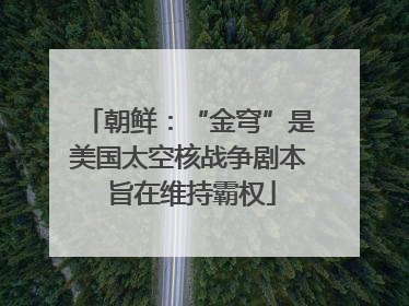 朝鲜：“金穹”是美国太空核战争剧本 旨在维持霸权