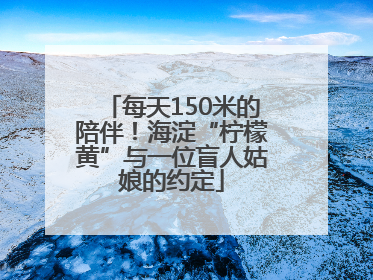 每天150米的陪伴！海淀“柠檬黄”与一位盲人姑娘的约定