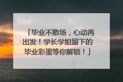 毕业不散场，心动再出发！学长学姐留下的毕业彩蛋等你解锁！