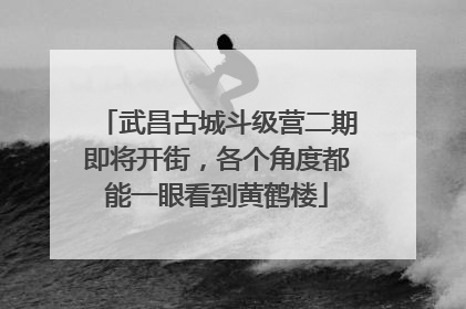 武昌古城斗级营二期即将开街，各个角度都能一眼看到黄鹤楼