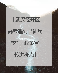武汉经开区：高考遇到“征兵季”  政策宣传进考点
