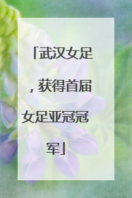 武汉女足，获得首届女足亚冠冠军