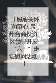 殷殷关怀润童心 泉州台商投资区领导开展“六一”走访慰问活动