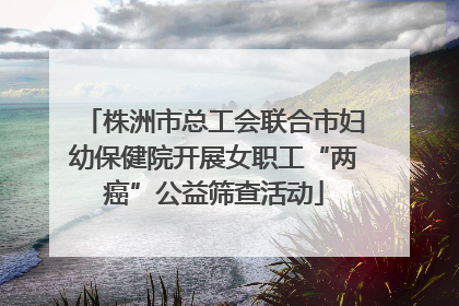 株洲市总工会联合市妇幼保健院开展女职工“两癌”公益筛查活动