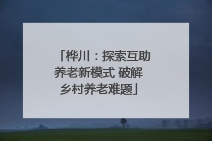 桦川：探索互助养老新模式 破解乡村养老难题