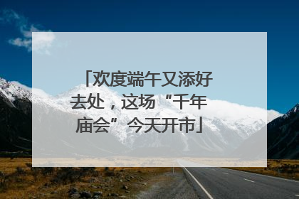 欢度端午又添好去处，这场“千年庙会”今天开市