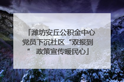 潍坊安丘公积金中心党员下沉社区“双报到” 政策宣传暖民心
