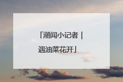 潮闻小记者｜遇油菜花开