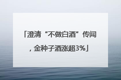 澄清“不做白酒”传闻，金种子酒涨超3%