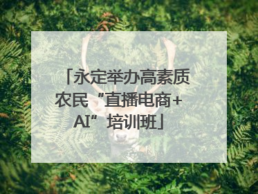 永定举办高素质农民“直播电商+AI”培训班