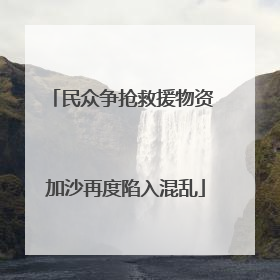 民众争抢救援物资 加沙再度陷入混乱