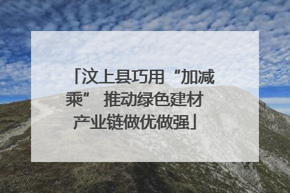 汶上县巧用“加减乘” 推动绿色建材产业链做优做强