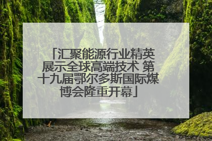 汇聚能源行业精英 展示全球高端技术 第十九届鄂尔多斯国际煤博会隆重开幕