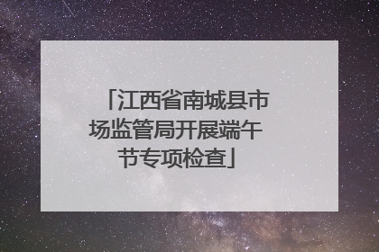 江西省南城县市场监管局开展端午节专项检查