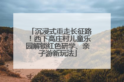 沉浸式重走长征路！西下高庄村儿童乐园解锁红色研学、亲子游新玩法