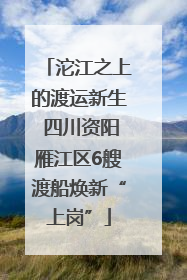 沱江之上的渡运新生 四川资阳雁江区6艘渡船焕新“上岗”