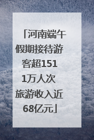 河南端午假期接待游客超1511万人次 旅游收入近68亿元