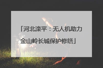 河北滦平：无人机助力金山岭长城保护修缮
