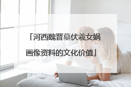 河西魏晋墓伏羲女娲画像资料的文化价值